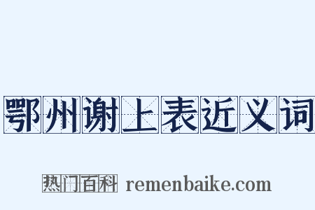 鄂州谢上表近义词是什么意思的图片